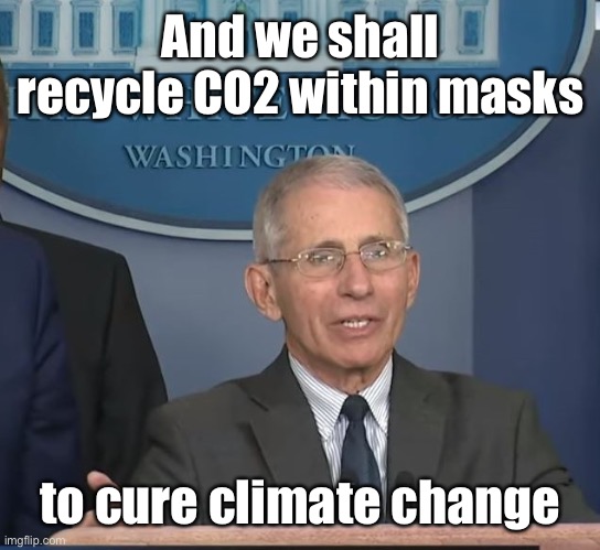 Dr Fauci | And we shall recycle CO2 within masks to cure climate change | image tagged in dr fauci | made w/ Imgflip meme maker