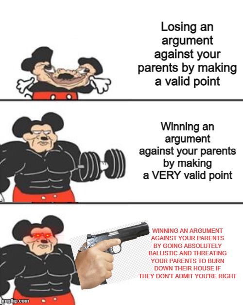 Note: plz don't replicate the last part of this meme, because that's a crime. This is all a joke, don't take this too seriously. | Losing an argument against your parents by making a valid point; Winning an argument against your parents by making a VERY valid point; WINNING AN ARGUMENT AGAINST YOUR PARENTS BY GOING ABSOLUTELY BALLISTIC AND THREATING YOUR PARENTS TO BURN DOWN THEIR HOUSE IF THEY DON'T ADMIT YOU'RE RIGHT | image tagged in buff mokey,rage | made w/ Imgflip meme maker