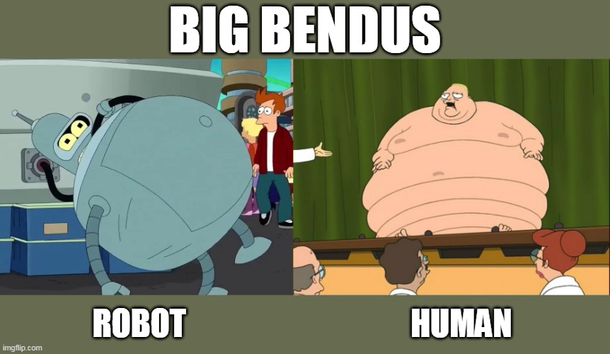 Big Bendus | BIG BENDUS; ROBOT                                    HUMAN | image tagged in big chungus,bender,futurama | made w/ Imgflip meme maker