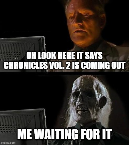 I'll Just Wait Here Meme | OH LOOK HERE IT SAYS CHRONICLES VOL. 2 IS COMING OUT; ME WAITING FOR IT | image tagged in memes,i'll just wait here | made w/ Imgflip meme maker