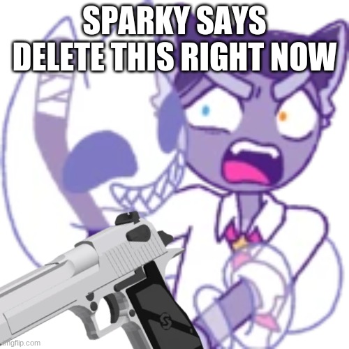 Delete this |  SPARKY SAYS DELETE THIS RIGHT NOW | image tagged in delete this,furry with gun,sparky | made w/ Imgflip meme maker