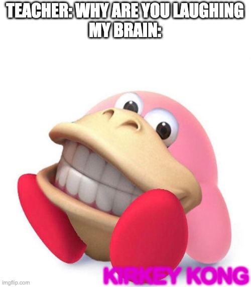 Kirkey | TEACHER: WHY ARE YOU LAUGHING
MY BRAIN:; KIRKEY KONG | image tagged in kirby has found your sin unforgivable | made w/ Imgflip meme maker