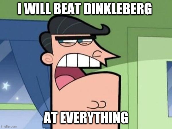 Dinkleberg Blank | I WILL BEAT DINKLEBERG; AT EVERYTHING | image tagged in dinkleberg blank | made w/ Imgflip meme maker