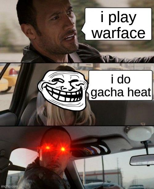 !!!!!!!!!!! NO | i play warface; i do gacha heat | image tagged in memes,the rock driving | made w/ Imgflip meme maker