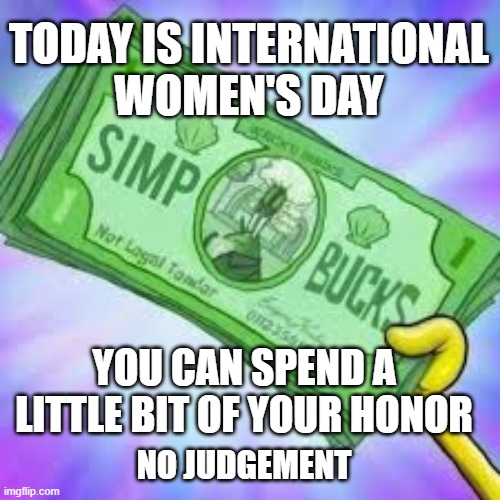 Free Simp Bucks Today |  TODAY IS INTERNATIONAL
WOMEN'S DAY; YOU CAN SPEND A
LITTLE BIT OF YOUR HONOR; NO JUDGEMENT | image tagged in international women's day,spongebob,simp,mr krabs | made w/ Imgflip meme maker
