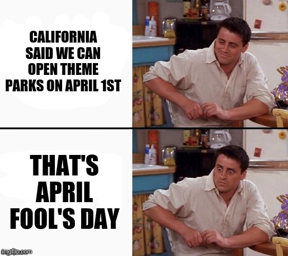 Comprehending Joey | CALIFORNIA SAID WE CAN OPEN THEME PARKS ON APRIL 1ST; THAT'S APRIL FOOL'S DAY | image tagged in comprehending joey | made w/ Imgflip meme maker