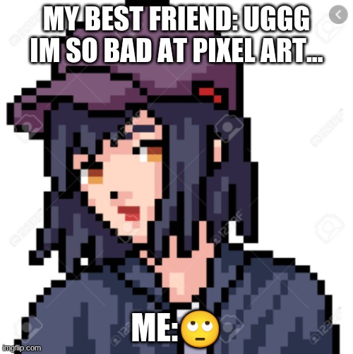 i did not make that BTW | MY BEST FRIEND: UGGG IM SO BAD AT PIXEL ART... ME:🙄 | image tagged in umm,wat | made w/ Imgflip meme maker