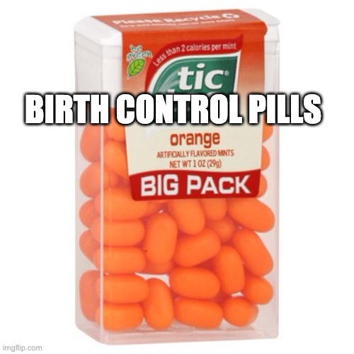 Tic Tac | BIRTH CONTROL PILLS | image tagged in tic tac | made w/ Imgflip meme maker