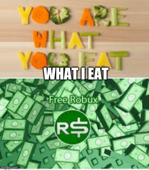 repost i did reopost | WHAT I EAT | image tagged in you are what you eat | made w/ Imgflip meme maker
