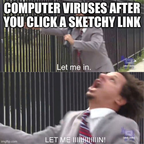 let me in | COMPUTER VIRUSES AFTER YOU CLICK A SKETCHY LINK | image tagged in let me in | made w/ Imgflip meme maker