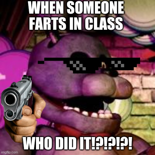 Fnaf | WHEN SOMEONE FARTS IN CLASS; WHO DID IT!?!?!?! | image tagged in fnaf | made w/ Imgflip meme maker