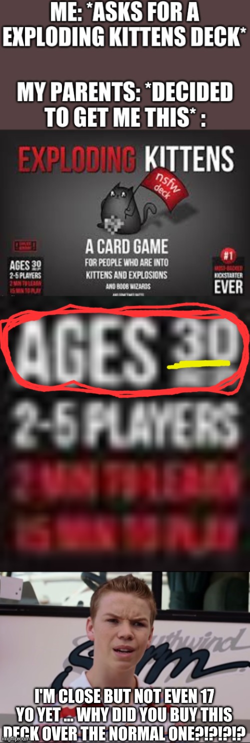 confuzzled | I'M CLOSE BUT NOT EVEN 17 YO YET ... WHY DID YOU BUY THIS DECK OVER THE NORMAL ONE?!?!?!? | image tagged in you guys are getting paid | made w/ Imgflip meme maker
