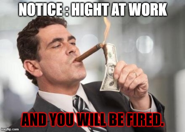 Employee Notice | NOTICE : HIGHT AT WORK; AND YOU WILL BE FIRED. | image tagged in rich guy burning money | made w/ Imgflip meme maker