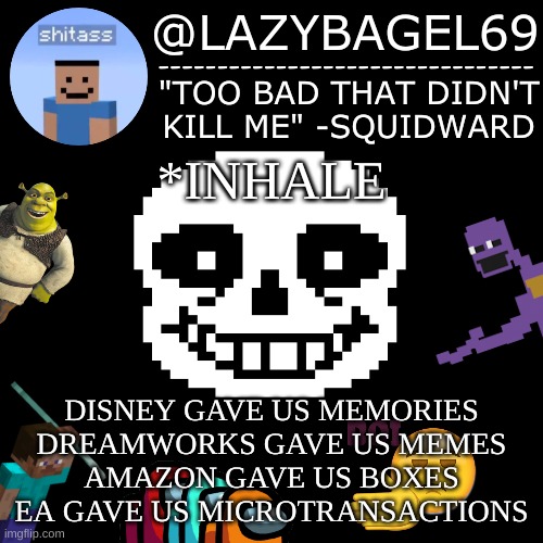 mhm. | *INHALE; DISNEY GAVE US MEMORIES
DREAMWORKS GAVE US MEMES
AMAZON GAVE US BOXES
EA GAVE US MICROTRANSACTIONS | image tagged in announcement thing 5 | made w/ Imgflip meme maker