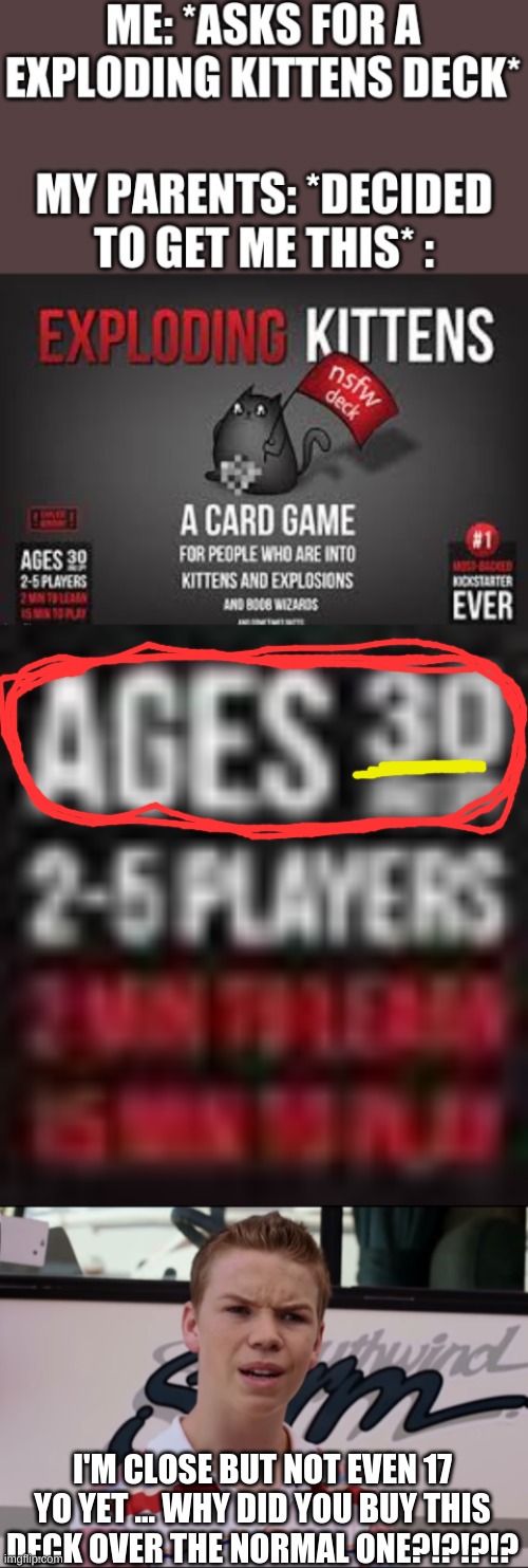 confuzzled | I'M CLOSE BUT NOT EVEN 17 YO YET ... WHY DID YOU BUY THIS DECK OVER THE NORMAL ONE?!?!?!? | image tagged in you guys are getting paid | made w/ Imgflip meme maker