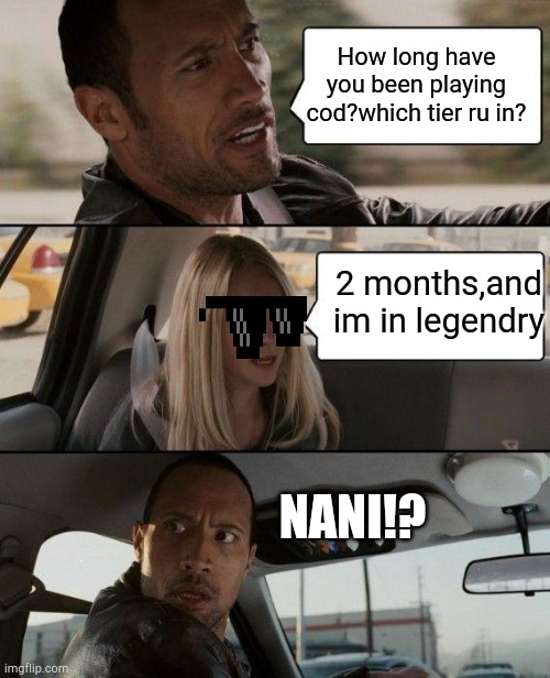 Yass im in legendry? | How long have you been playing cod?which tier ru in? 2 months,and im in legendry; NANI!? | image tagged in memes,the rock driving | made w/ Imgflip meme maker