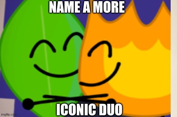 i like bfb | NAME A MORE; ICONIC DUO | image tagged in name a more iconic duo | made w/ Imgflip meme maker