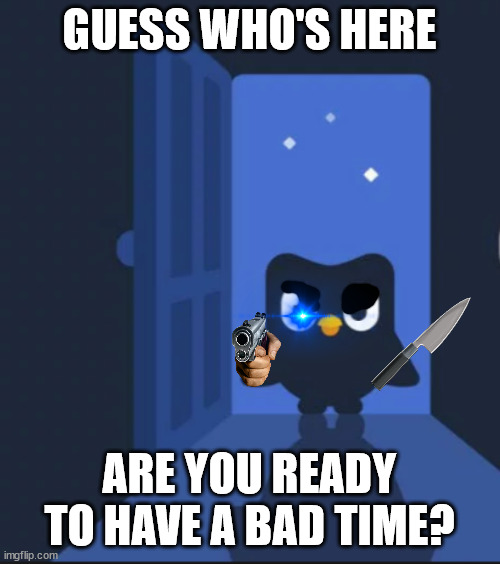 Duolingo bird | GUESS WHO'S HERE ARE YOU READY TO HAVE A BAD TIME? | image tagged in duolingo bird | made w/ Imgflip meme maker