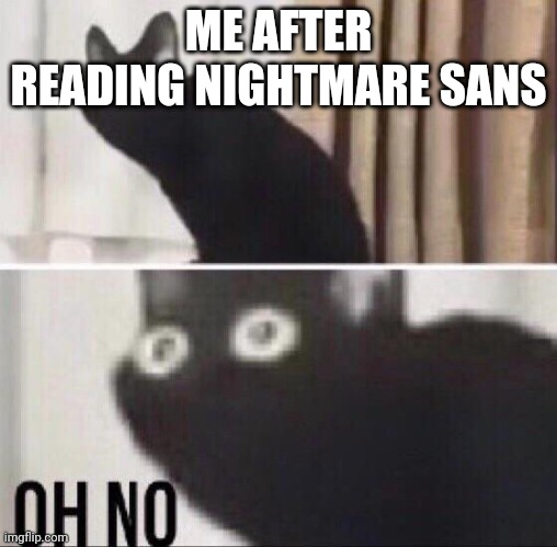 He is cool tho | ME AFTER READING NIGHTMARE SANS | image tagged in oh no cat | made w/ Imgflip meme maker