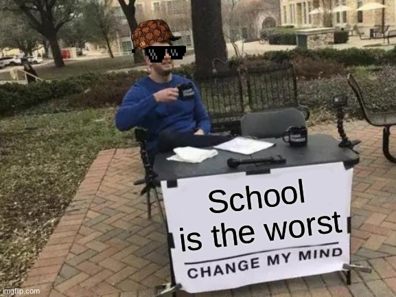Change My Mind | School is the worst | image tagged in memes,change my mind | made w/ Imgflip meme maker