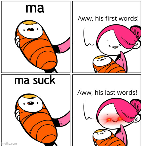 Aww, His Last Words | ma; ma suck | image tagged in aww his last words | made w/ Imgflip meme maker