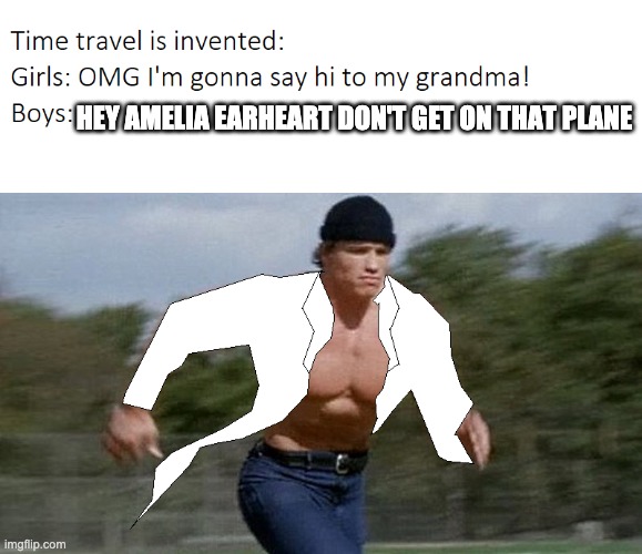 Time Travel Arnold Schwarzenegger Doctor | HEY AMELIA EARHEART DON'T GET ON THAT PLANE | image tagged in time travel arnold schwarzenegger doctor | made w/ Imgflip meme maker