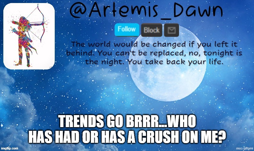 idk | TRENDS GO BRRR...WHO HAS HAD OR HAS A CRUSH ON ME? | image tagged in artemis dawn's template | made w/ Imgflip meme maker