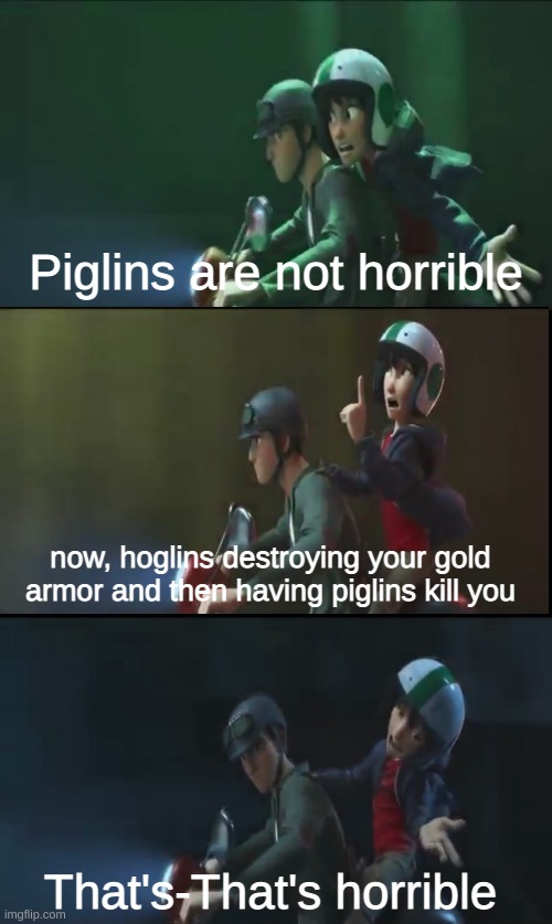 it hurts | Piglins are not horrible; now, hoglins destroying your gold armor and then having piglins kill you; That's-That's horrible | image tagged in hiro hamada that's-that's illegal | made w/ Imgflip meme maker