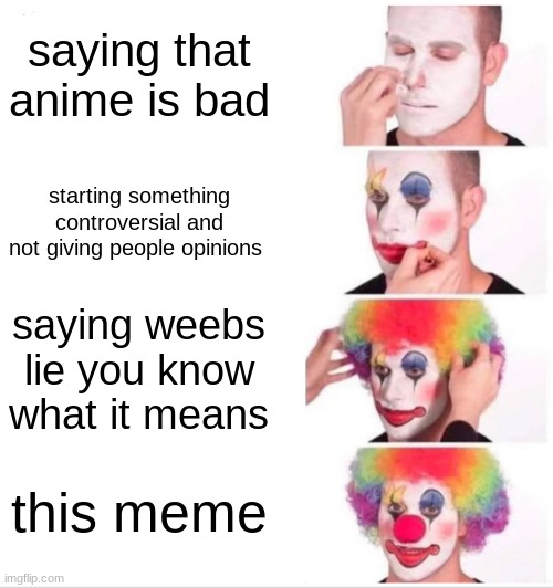 Clown Applying Makeup Meme | saying that anime is bad starting something controversial and not giving people opinions saying weebs lie you know what it means this meme | image tagged in memes,clown applying makeup | made w/ Imgflip meme maker
