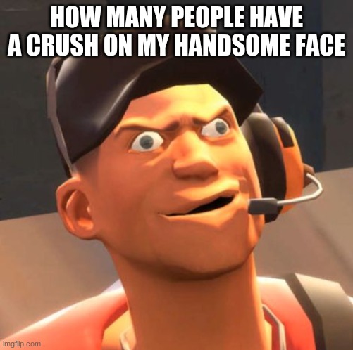 i am so hot that i have a crush on Myself | HOW MANY PEOPLE HAVE A CRUSH ON MY HANDSOME FACE | image tagged in tf2 scout,im smexy and you know it | made w/ Imgflip meme maker