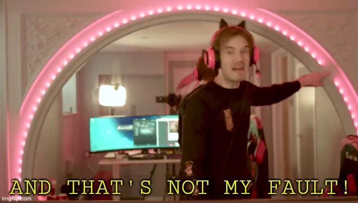 a new meme template link in comments | image tagged in pewdiepie not my fault made by djokanda,new template | made w/ Imgflip meme maker