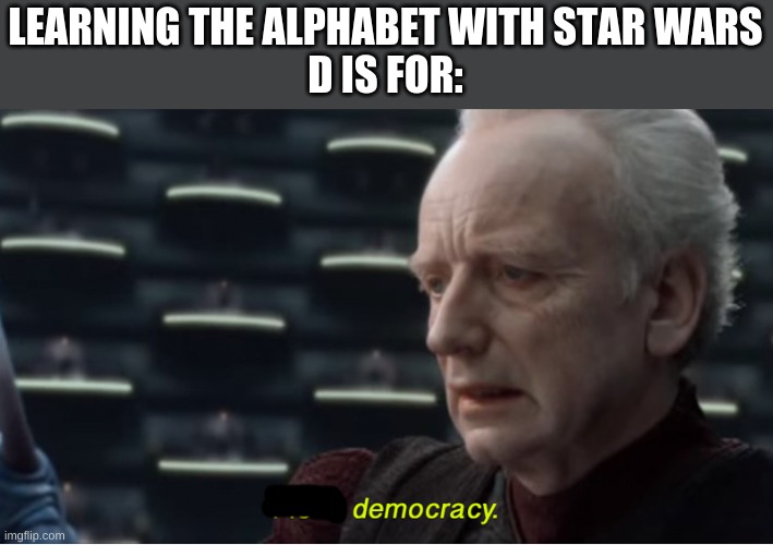 Learning the alphabet with Star Wars | LEARNING THE ALPHABET WITH STAR WARS
D IS FOR: | image tagged in i love democracy | made w/ Imgflip meme maker