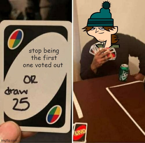 oh... uh spoilers for a 14 year old show. | stop being the first one voted out | image tagged in uno draw 25 cards,total drama | made w/ Imgflip meme maker