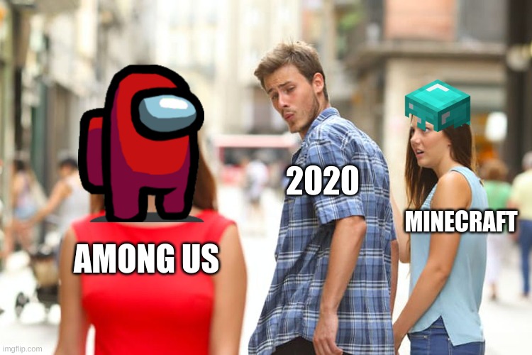 2020 be like | 2020; MINECRAFT; AMONG US | image tagged in memes,distracted boyfriend | made w/ Imgflip meme maker