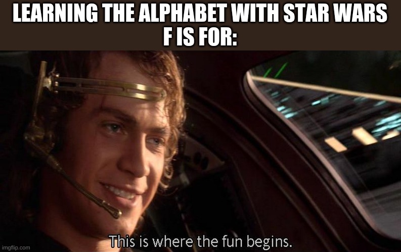 Learning the alphabet with Star Wars | LEARNING THE ALPHABET WITH STAR WARS
F IS FOR: | image tagged in this is where the fun begins | made w/ Imgflip meme maker