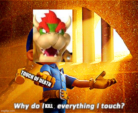 why do i fix everything i touch | TOUCH OF DEATH KILL | image tagged in why do i fix everything i touch | made w/ Imgflip meme maker