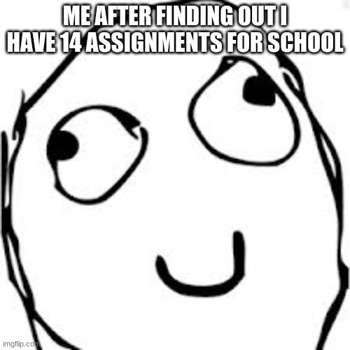Derp Meme | ME AFTER FINDING OUT I HAVE 14 ASSIGNMENTS FOR SCHOOL | image tagged in memes,derp | made w/ Imgflip meme maker