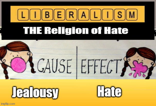 Religion of Hate...Cause and Effect...don't cofuse the two | Hate; Jealousy | image tagged in religion of hate,cause effect,democrats,trump,biden | made w/ Imgflip meme maker