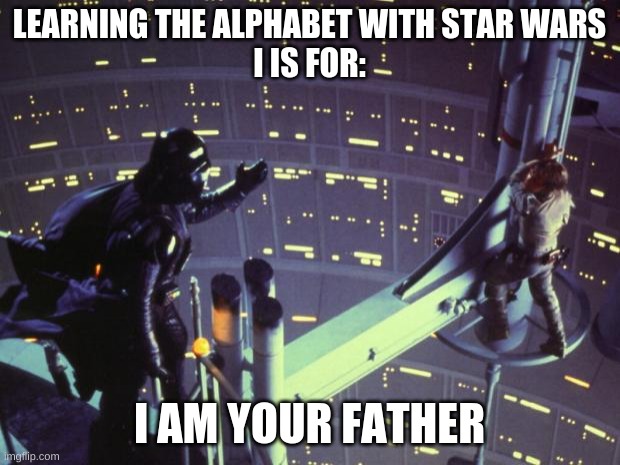 Learning the alphabet with Star Wars | LEARNING THE ALPHABET WITH STAR WARS
I IS FOR:; I AM YOUR FATHER | image tagged in star wars i am your father | made w/ Imgflip meme maker