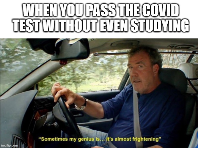 200 iq | WHEN YOU PASS THE COVID TEST WITHOUT EVEN STUDYING | image tagged in sometimes my genius is it's almost frightening | made w/ Imgflip meme maker