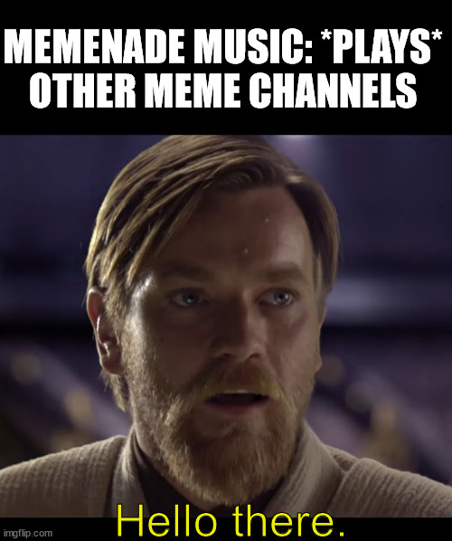 true | MEMENADE MUSIC: *PLAYS*
OTHER MEME CHANNELS; Hello there. | image tagged in hello there,funny memes | made w/ Imgflip meme maker