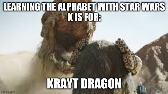 Learning the alphabet with Star Wars | LEARNING THE ALPHABET WITH STAR WARS
K IS FOR:; KRAYT DRAGON | made w/ Imgflip meme maker