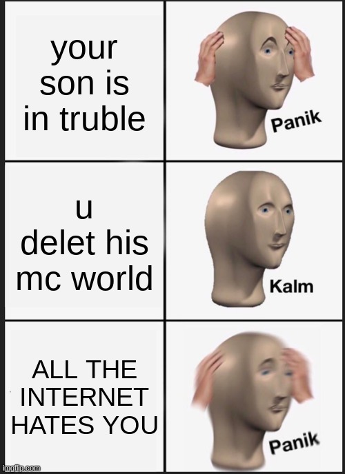 Panik Kalm Panik | your son is in truble; u delet his mc world; ALL THE INTERNET HATES YOU | image tagged in memes,panik kalm panik | made w/ Imgflip meme maker