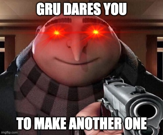 Gru Gun | GRU DARES YOU TO MAKE ANOTHER ONE | image tagged in gru gun | made w/ Imgflip meme maker