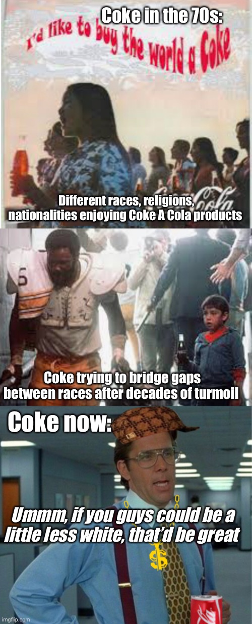 Devolving | Coke in the 70s:; Different races, religions, nationalities enjoying Coke A Cola products; Coke trying to bridge gaps between races after decades of turmoil; Coke now:; Ummm, if you guys could be a little less white, that’d be great | image tagged in share a coke with,hypocrisy,derp,coke,memes | made w/ Imgflip meme maker