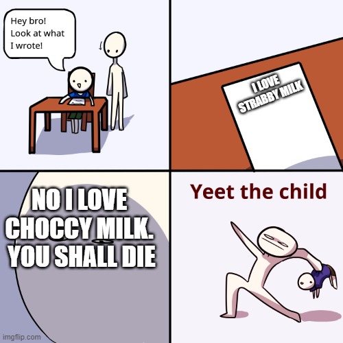 YEET THE CHILD | I LOVE STRABBY MILK; NO I LOVE CHOCCY MILK.  YOU SHALL DIE | image tagged in yeet the child | made w/ Imgflip meme maker