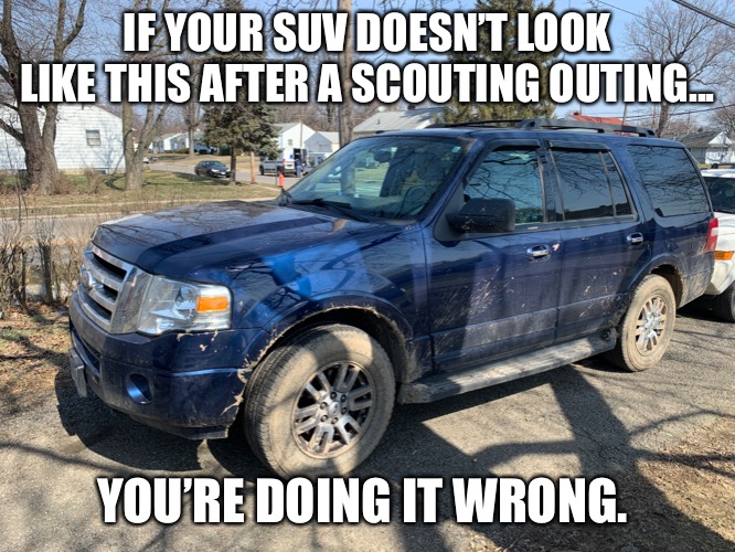 Scouting-Doing It Wrong | IF YOUR SUV DOESN’T LOOK LIKE THIS AFTER A SCOUTING OUTING... YOU’RE DOING IT WRONG. | image tagged in boy scouts,suv,mud,outdoors | made w/ Imgflip meme maker