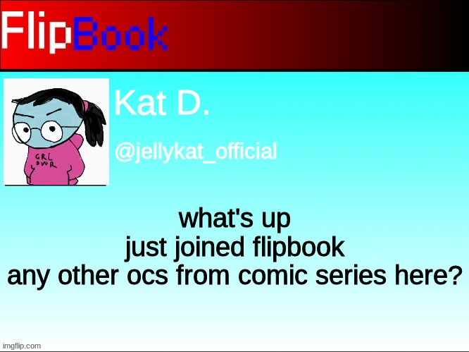just trying out flipbook for the first time | Kat D. @jellykat_official; what's up
just joined flipbook
any other ocs from comic series here? | image tagged in flipbook profile | made w/ Imgflip meme maker