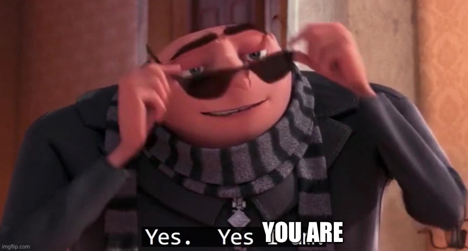 Gru yes, yes i am. | YOU ARE | image tagged in gru yes yes i am | made w/ Imgflip meme maker