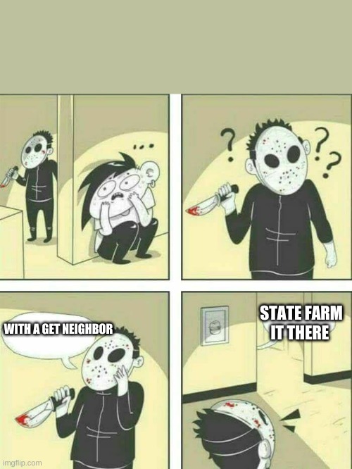 Killer meme | STATE FARM IT THERE; WITH A GET NEIGHBOR | image tagged in killer meme | made w/ Imgflip meme maker